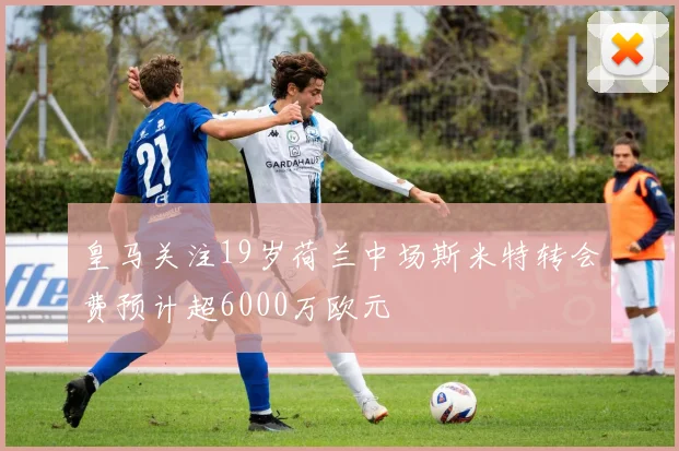皇马关注19岁荷兰中场斯米特转会费预计超6000万欧元