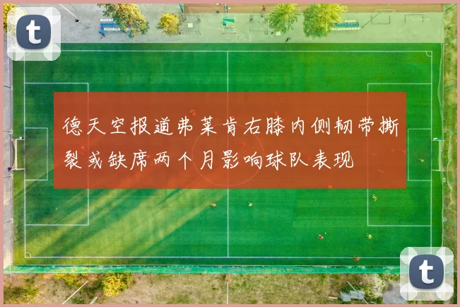 德天空报道弗莱肯右膝内侧韧带撕裂或缺席两个月影响球队表现