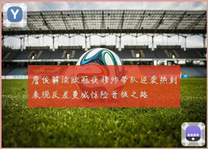 詹俊解读欧冠夜穆帅带队逆袭热刺表现反差曼城惊险晋级之路