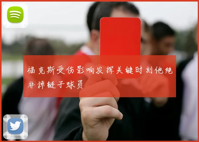 福克斯受伤影响发挥关键时刻他绝非掉链子球员