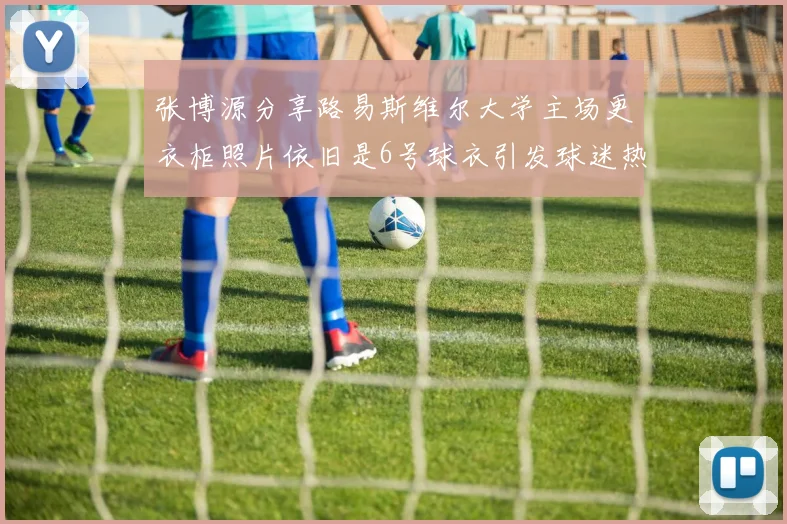 张博源分享路易斯维尔大学主场更衣柜照片依旧是6号球衣引发球迷热议