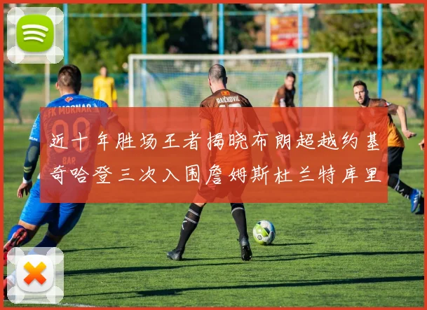 近十年胜场王者揭晓布朗超越约基奇哈登三次入围詹姆斯杜兰特库里未上榜