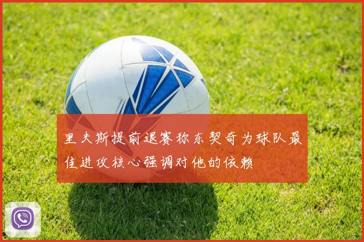 里夫斯提前退赛称东契奇为球队最佳进攻核心强调对他的依赖