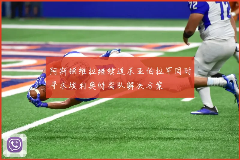 阿斯顿维拉继续追求亚伯拉罕同时寻求埃利奥特离队解决方案